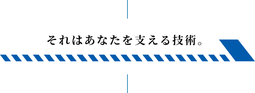 それはあなたを支える技術。